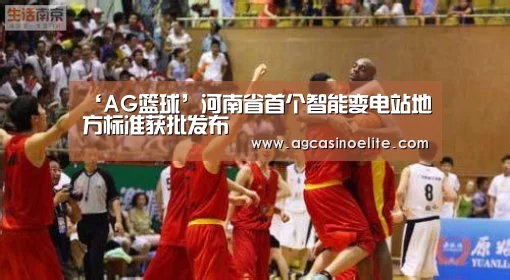 ‘AG篮球’河南省首个智能变电站地方标准获批发布(图1) AG篮球