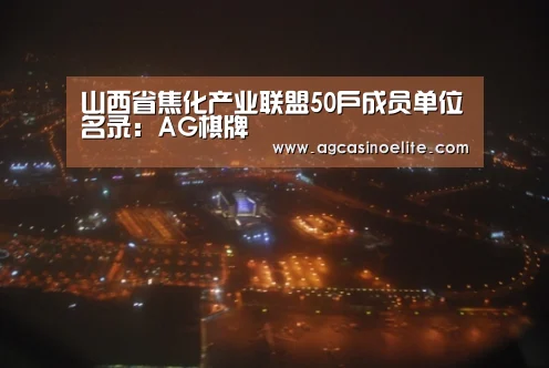 山西省焦化产业联盟50户成员单位名录:AG棋牌(图3) AG入口